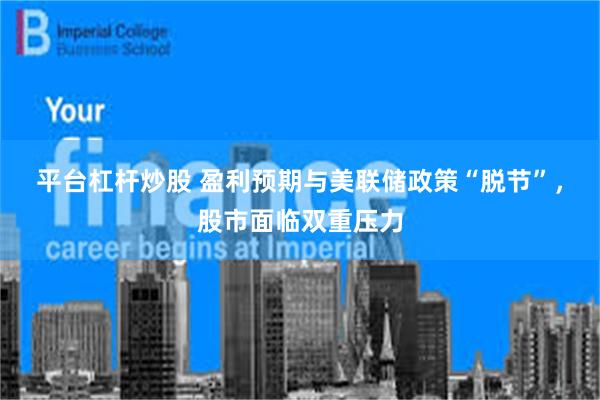 平台杠杆炒股 盈利预期与美联储政策“脱节”，股市面临双重压力
