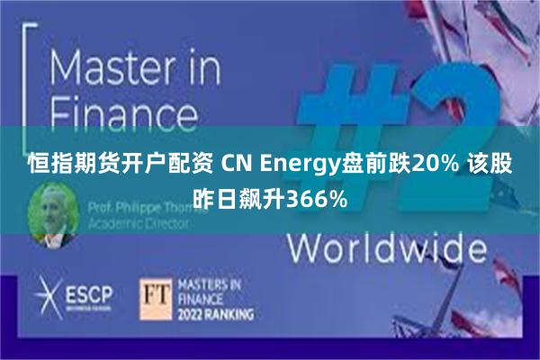 恒指期货开户配资 CN Energy盘前跌20% 该股昨日飙升366%