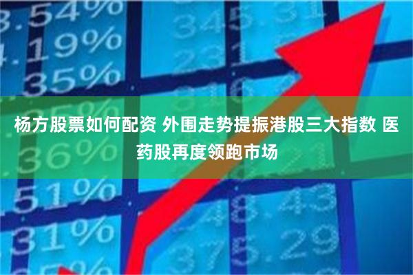 杨方股票如何配资 外围走势提振港股三大指数 医药股再度领跑市场