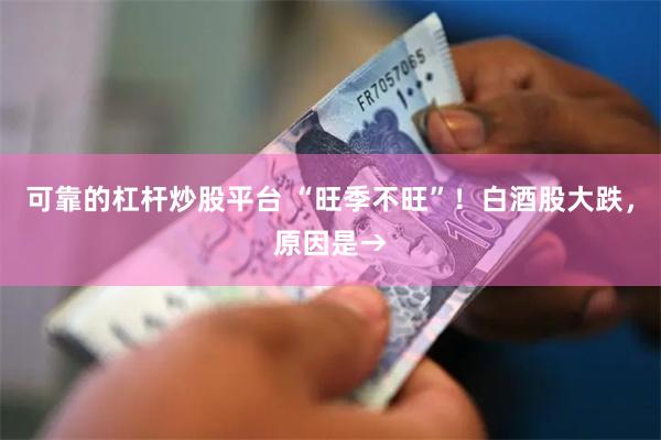 可靠的杠杆炒股平台 “旺季不旺”！白酒股大跌，原因是→