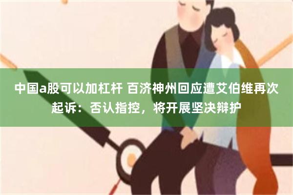 中国a股可以加杠杆 百济神州回应遭艾伯维再次起诉：否认指控，将开展坚决辩护
