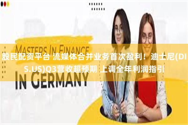 股民配资平台 流媒体合并业务首次盈利！迪士尼(DIS.US)Q3营收超预期 上调全年利润指引