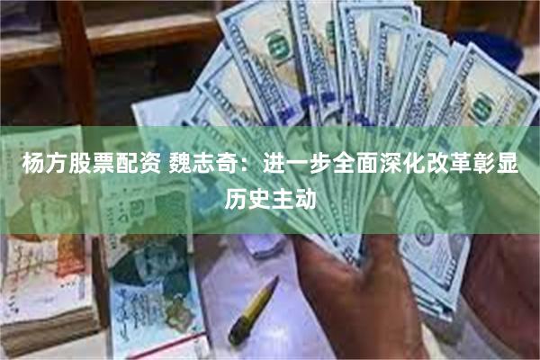 杨方股票配资 魏志奇：进一步全面深化改革彰显历史主动