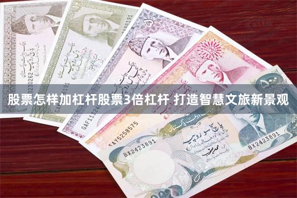 股票怎样加杠杆股票3倍杠杆 打造智慧文旅新景观