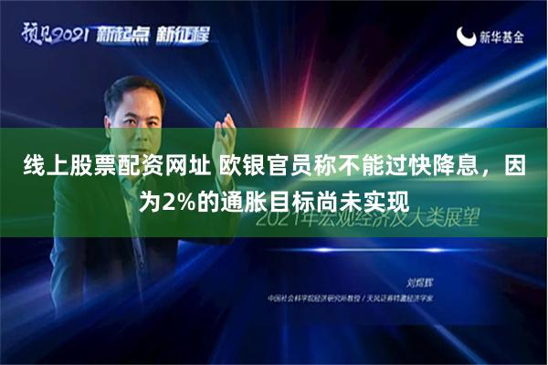 线上股票配资网址 欧银官员称不能过快降息，因为2%的通胀目标尚未实现