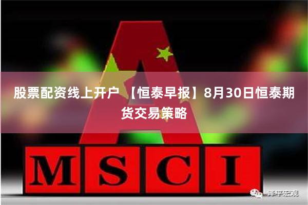 股票配资线上开户 【恒泰早报】8月30日恒泰期货交易策略