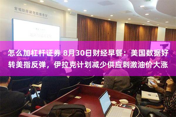 怎么加杠杆证券 8月30日财经早餐：美国数据好转美指反弹，伊拉克计划减少供应刺激油价大涨