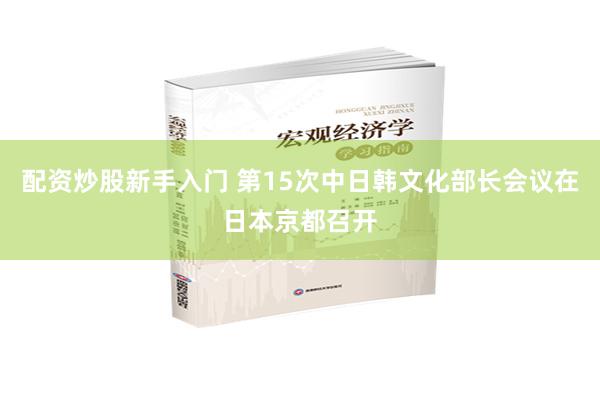 配资炒股新手入门 第15次中日韩文化部长会议在日本京都召开