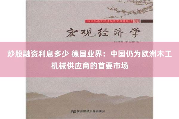 炒股融资利息多少 德国业界：中国仍为欧洲木工机械供应商的首要市场
