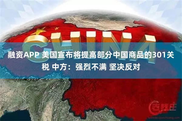 融资APP 美国宣布将提高部分中国商品的301关税 中方：强烈不满 坚决反对