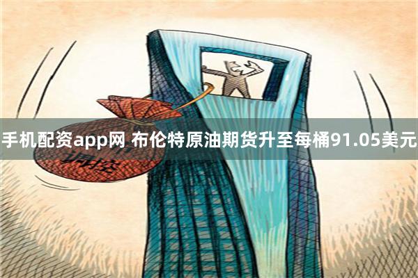 手机配资app网 布伦特原油期货升至每桶91.05美元