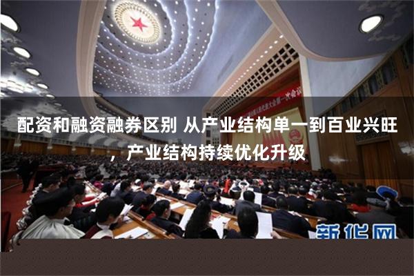 配资和融资融券区别 从产业结构单一到百业兴旺，产业结构持续优化升级