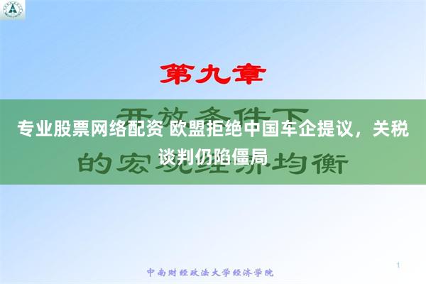 专业股票网络配资 欧盟拒绝中国车企提议，关税谈判仍陷僵局