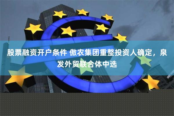 股票融资开户条件 傲农集团重整投资人确定，泉发外贸联合体中选