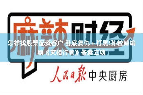 怎样找股票配资客户 卧底复仇＋打黑!孙粒倬编剧《灭相行者》备案立项
