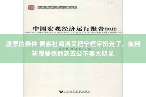 股票的条件 贵族杜海涛又把宁桓宇挤走了，披荆斩棘要保他到五公不要太明显