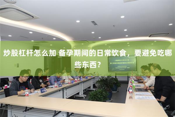 炒股杠杆怎么加 备孕期间的日常饮食，要避免吃哪些东西？