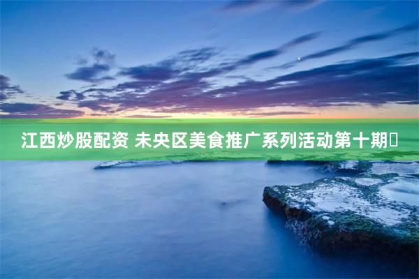 江西炒股配资 未央区美食推广系列活动第十期​