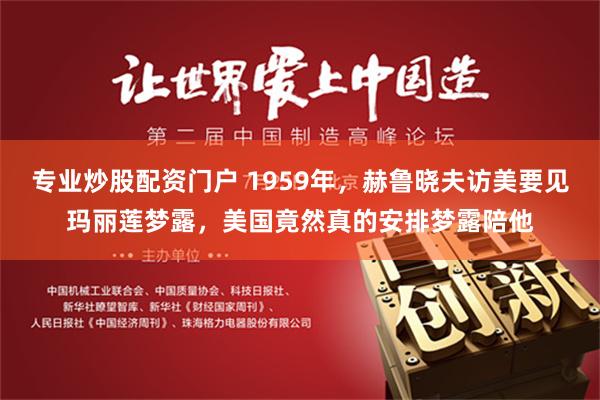 专业炒股配资门户 1959年，赫鲁晓夫访美要见玛丽莲梦露，美国竟然真的安排梦露陪他