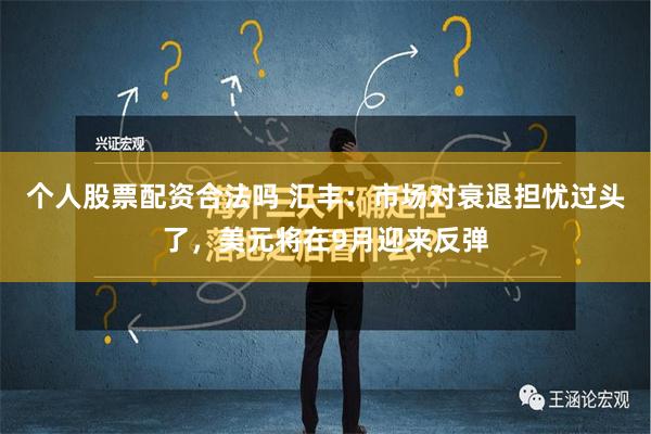 个人股票配资合法吗 汇丰：市场对衰退担忧过头了，美元将在9月迎来反弹