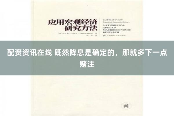 配资资讯在线 既然降息是确定的，那就多下一点赌注
