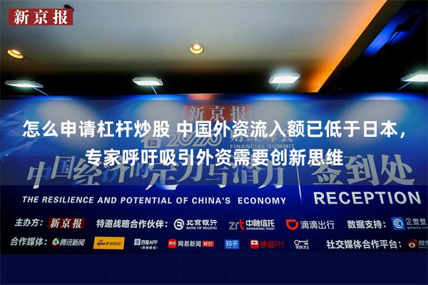 怎么申请杠杆炒股 中国外资流入额已低于日本，专家呼吁吸引外资需要创新思维