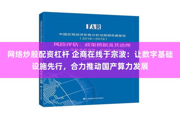 网络炒股配资杠杆 企商在线于宗波：让数字基础设施先行，合力推动国产算力发展