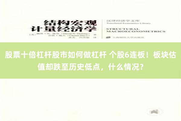 股票十倍杠杆股市如何做杠杆 个股6连板！板块估值却跌至历史低点，什么情况？