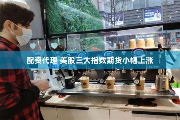 配资代理 美股三大指数期货小幅上涨