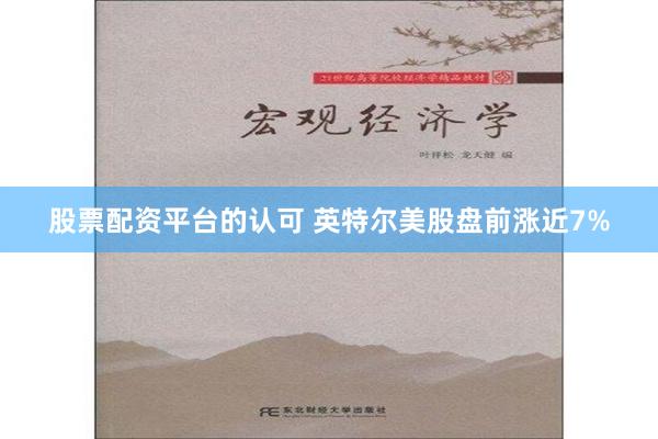 股票配资平台的认可 英特尔美股盘前涨近7%