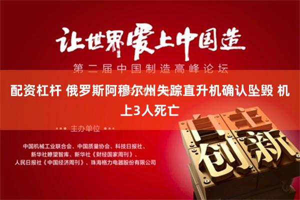 配资杠杆 俄罗斯阿穆尔州失踪直升机确认坠毁 机上3人死亡