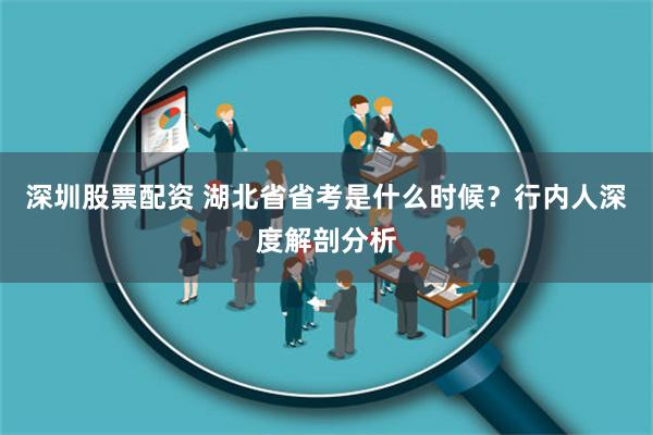 深圳股票配资 湖北省省考是什么时候？行内人深度解剖分析