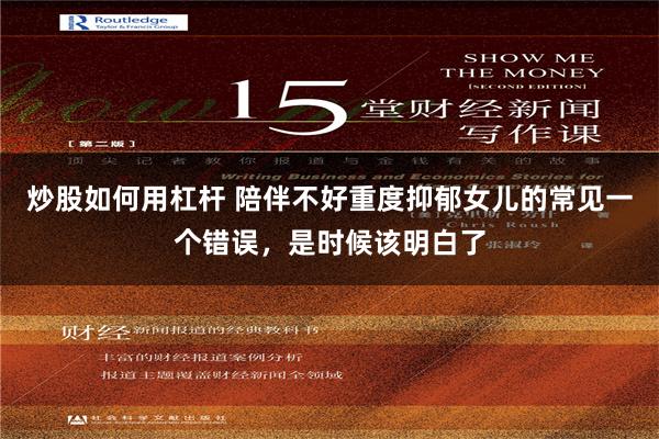 炒股如何用杠杆 陪伴不好重度抑郁女儿的常见一个错误，是时候该明白了