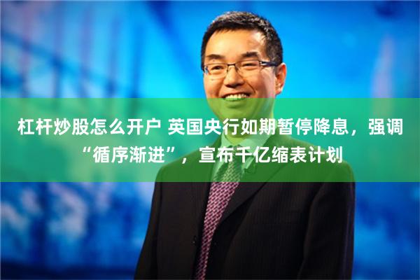 杠杆炒股怎么开户 英国央行如期暂停降息，强调“循序渐进”，宣布千亿缩表计划