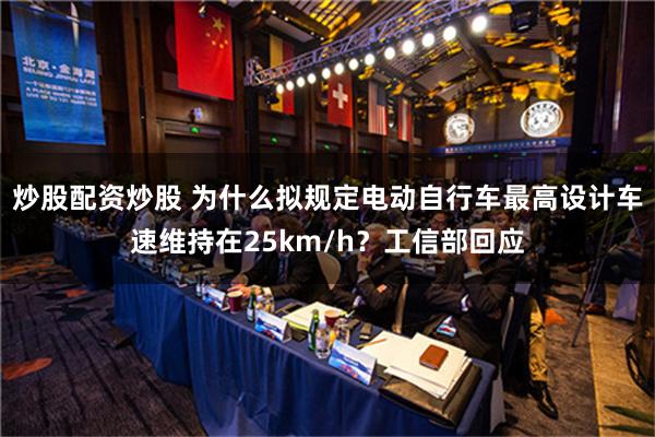 炒股配资炒股 为什么拟规定电动自行车最高设计车速维持在25km/h？工信部回应