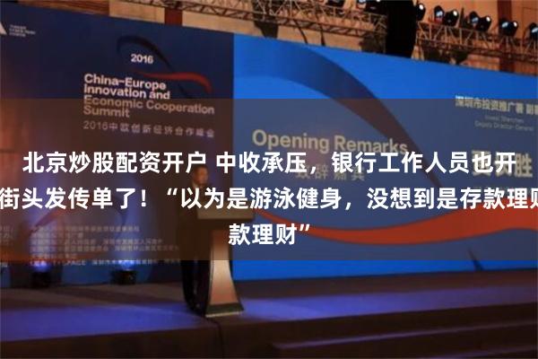 北京炒股配资开户 中收承压，银行工作人员也开始街头发传单了！“以为是游泳健身，没想到是存款理财”