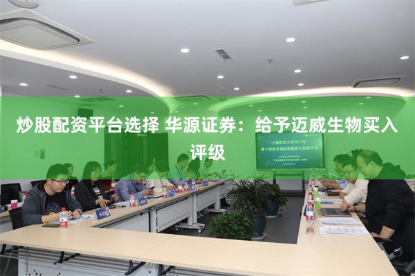 炒股配资平台选择 华源证券：给予迈威生物买入评级