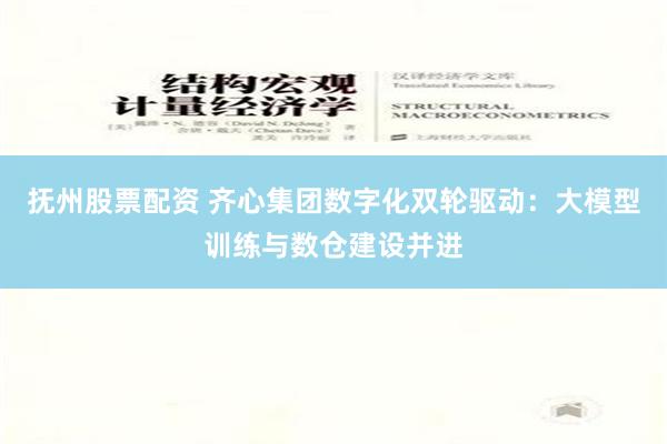 抚州股票配资 齐心集团数字化双轮驱动：大模型训练与数仓建设并进