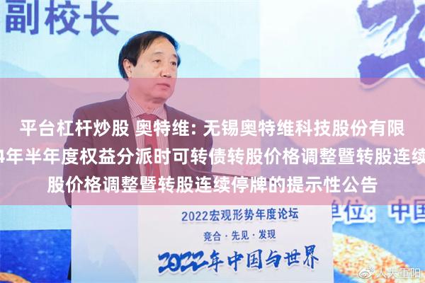 平台杠杆炒股 奥特维: 无锡奥特维科技股份有限公司关于实施2024年半年度权益分派时可转债转股价格调整暨转股连续停牌的提示性公告