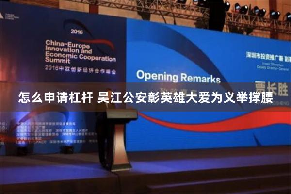 怎么申请杠杆 吴江公安彰英雄大爱为义举撑腰