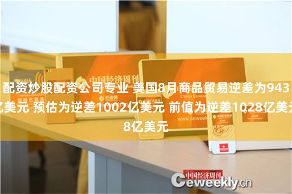 配资炒股配资公司专业 美国8月商品贸易逆差为943亿美元 预估为逆差1002亿美元 前值为逆差1028亿美元