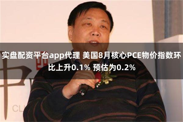 实盘配资平台app代理 美国8月核心PCE物价指数环比上升0.1% 预估为0.2%