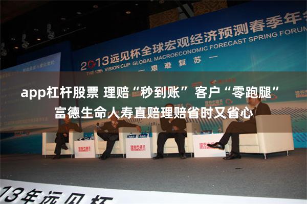 app杠杆股票 理赔“秒到账” 客户“零跑腿” 富德生命人寿直赔理赔省时又省心