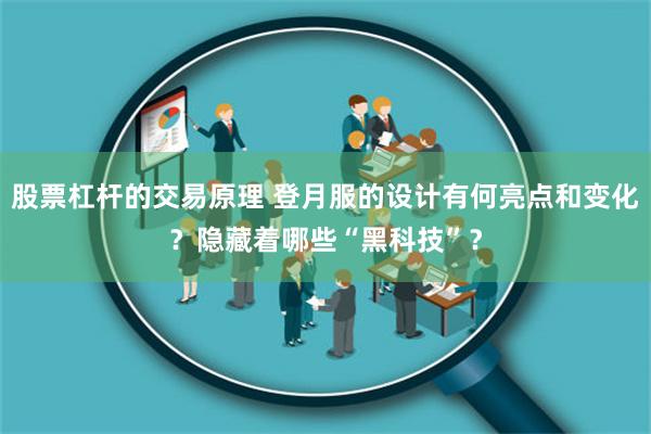股票杠杆的交易原理 登月服的设计有何亮点和变化？隐藏着哪些“黑科技”？