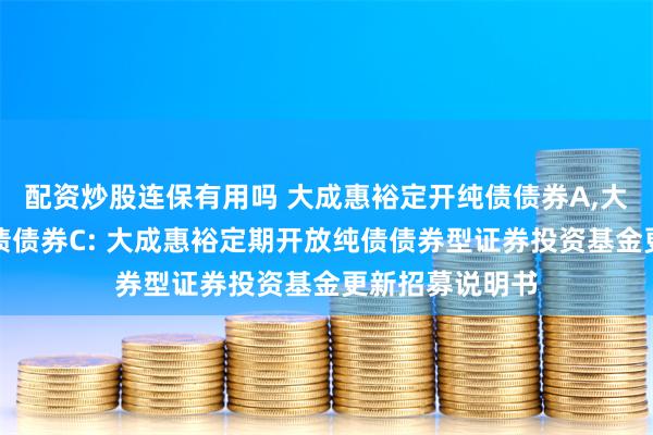 配资炒股连保有用吗 大成惠裕定开纯债债券A,大成惠裕定开纯债债券C: 大成惠裕定期开放纯债债券型证券投资基金更新招募说明书