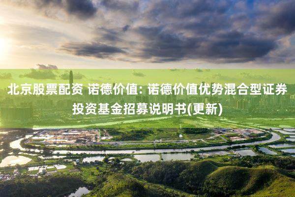 北京股票配资 诺德价值: 诺德价值优势混合型证券投资基金招募说明书(更新)