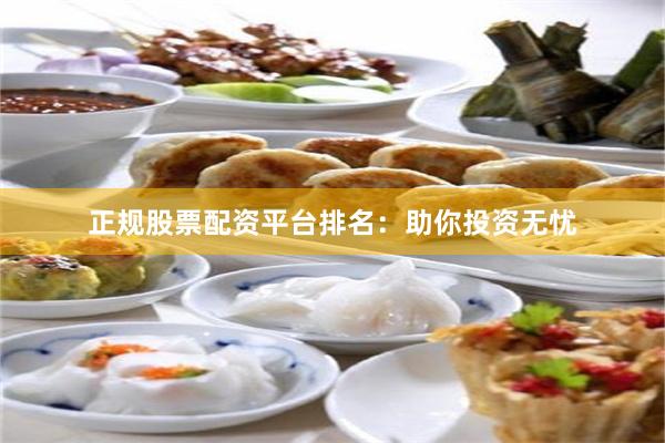 正规股票配资平台排名：助你投资无忧