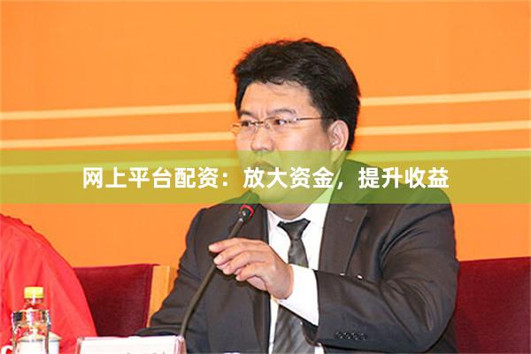 网上平台配资：放大资金，提升收益