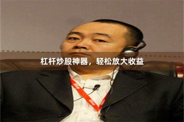 杠杆炒股神器，轻松放大收益