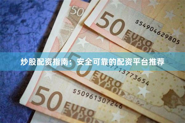 炒股配资指南：安全可靠的配资平台推荐